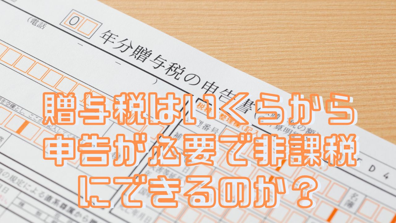 贈与税はいくらから申告が必要で非課税にできるのか？