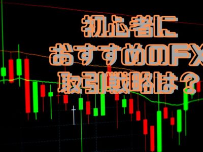 初心者におすすめのFX取引戦略は？