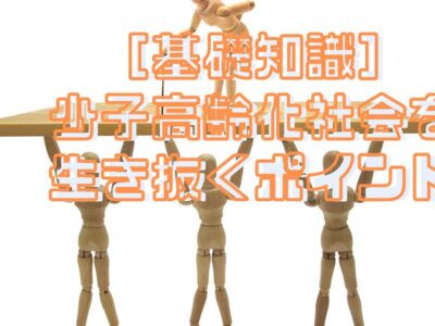 ［基礎知識］少子高齢化社会を生き抜くポイント