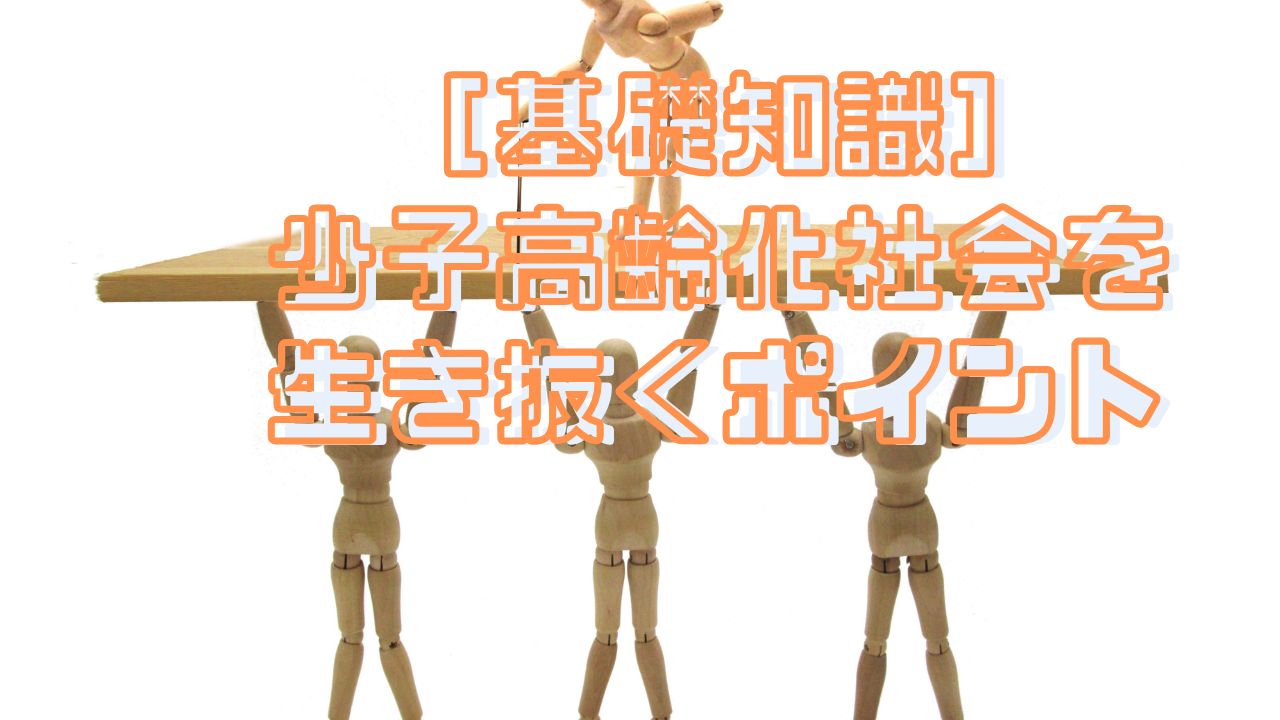 ［基礎知識］少子高齢化社会を生き抜くポイント