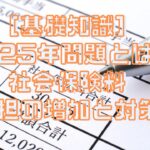 ［基礎知識］2025年問題とは？社会保険料負担の増加と現役世代が知っておくべき対策